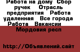 “Работа на дому. Сбор ручек“ › Отрасль предприятия ­ Работа удаленная - Все города Работа » Вакансии   . Мордовия респ.